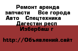 Ремонт,аренда,запчасти. - Все города Авто » Спецтехника   . Дагестан респ.,Избербаш г.